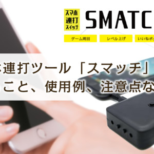 スマホ連打装置スマッチ(SMATCH)で簡単に周回やレベル上げ