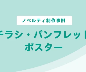 【ノベルティ制作事例】チラシ・パンフレット・ポスター